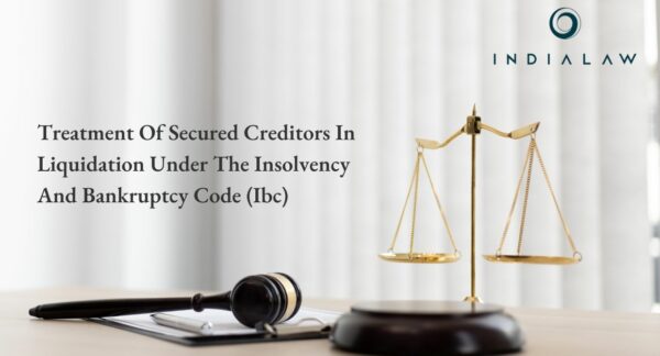 Treatment Of Secured Creditors In Liquidation Under The Insolvency And Bankruptcy Code (Ibc)