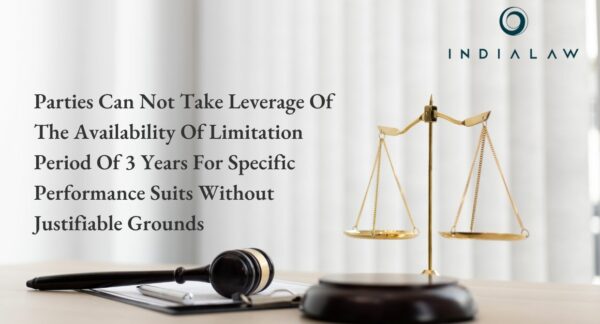 Parties Can Not Take Leverage Of The Availability Of Limitation Period Of 3 Years For Specific Performance Suits Without Justifiable Grounds