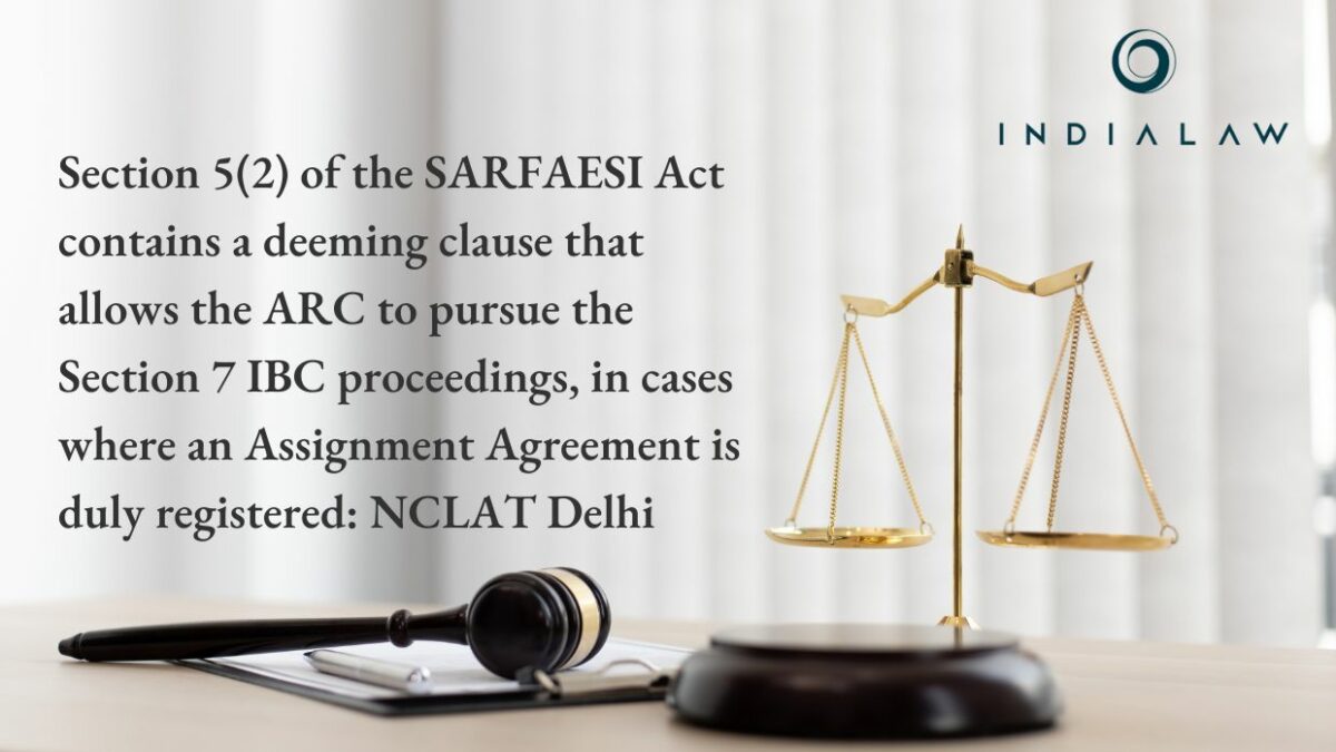 Section 5(2) of the SARFAESI Act contains a deeming clause that allows the ARC to pursue the Section 7 IBC proceedings, in cases where an Assignment Agreement is duly registered: NCLAT Delhi