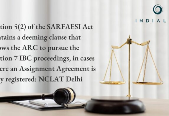 Section 5(2) of the SARFAESI Act contains a deeming clause that allows the ARC to pursue the Section 7 IBC proceedings, in cases where an Assignment Agreement is duly registered: NCLAT Delhi