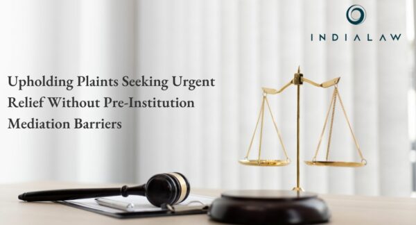 Upholding Plaints Seeking Urgent Relief Without Pre-Institution Mediation Barriers
