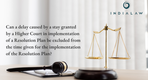 Can a delay caused by a stay granted by a Higher Court in implementation of a Resolution Plan be excluded from the time given for the implementation of the Resolution Plan