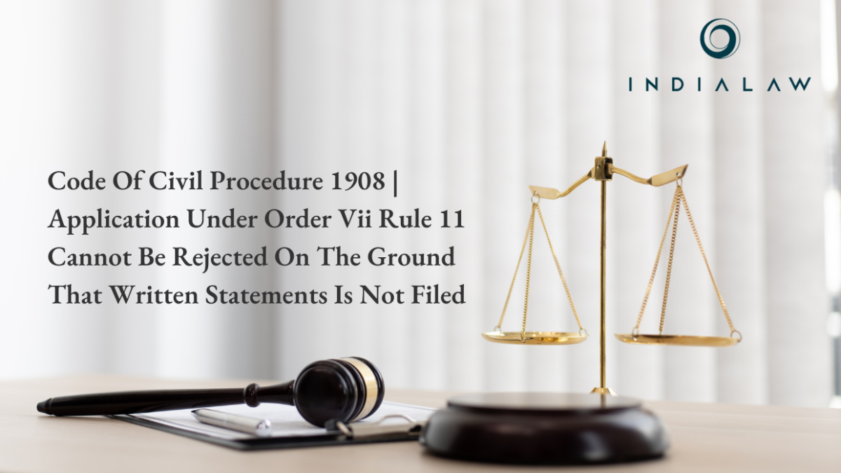 Code Of Civil Procedure 1908 Application Under Order Vii Rule 11 Cannot Be Rejected On The Ground That Written Statements Is Not Filed.