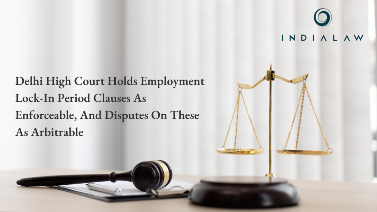 Delhi High Court Holds Employment Lock-In Period Clauses As Enforceable, And Disputes On These As Arbitrable