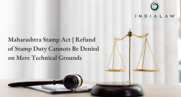 Maharashtra Stamp Act Refund of Stamp Duty Cannots Be Denied on Mere Technical Grounds