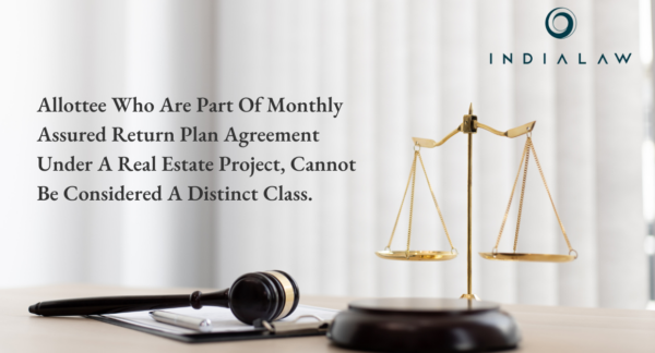 Allottee who are part of Monthly Assured Return Plan agreement under a real estate project, cannot be considered a distinct class