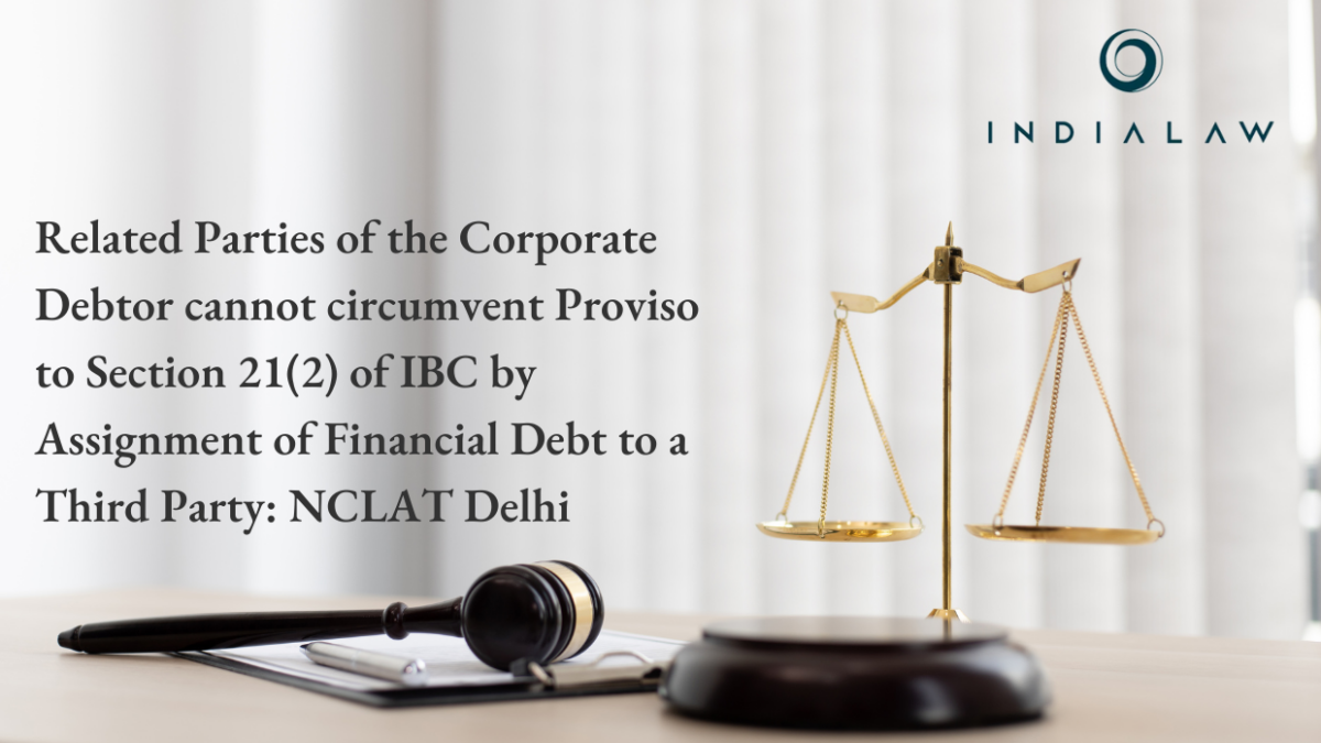 Related Parties of the Corporate Debtor cannot circumvent Proviso to Section 21(2) of IBC by Assignment of Financial Debt to a Third Party NCLAT Delhi