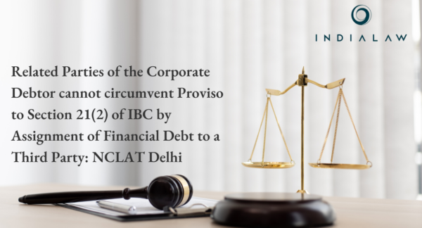 Related Parties of the Corporate Debtor cannot circumvent Proviso to Section 21(2) of IBC by Assignment of Financial Debt to a Third Party NCLAT Delhi