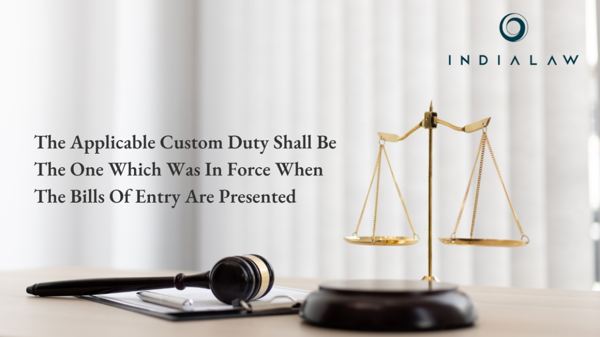 The Applicable Custom Duty Shall Be The One Which Was In Force When The Bills Of Entry Are Presented