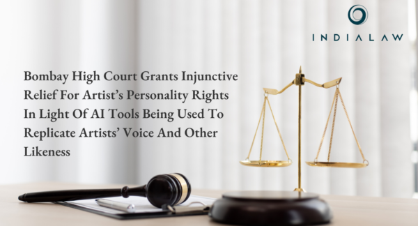 BOMBAY HIGH COURT GRANTS INJUNCTIVE RELIEF FOR ARTIST’S PERSONALITY RIGHTS IN LIGHT OF AI TOOLS BEING USED TO REPLICATE ARTISTS’ VOICE AND OTHER LIKENESS