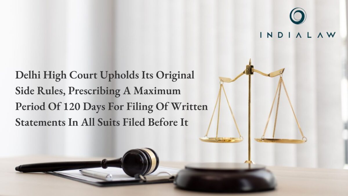 Delhi High Court Upholds Its Original Side Rules, Prescribing A Maximum Period Of 120 Days For Filing Of Written Statements In All Suits Filed Before It