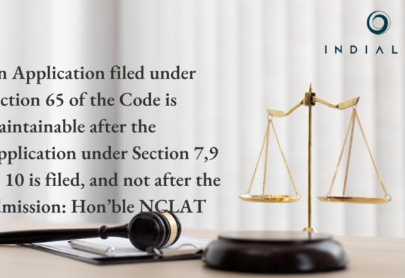 An Application filed under Section 65 of the Code is maintainable after the Application under Section 7,9 or 10 is filed, and not after the admission: Hon’ble NCLAT.