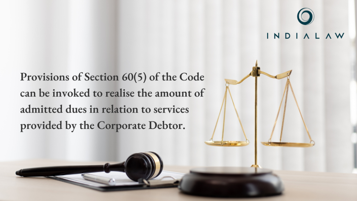 Provisions of Section 60(5) of the Code can be invoked to realise the amount of admitted dues in relation to services provided by the Corporate Debtor.