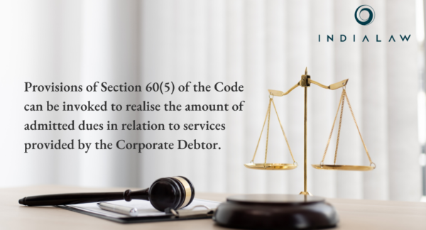 Provisions of Section 60(5) of the Code can be invoked to realise the amount of admitted dues in relation to services provided by the Corporate Debtor.