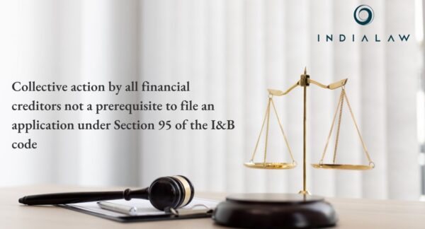 Collective action by all financial creditors not a prerequisite to file an application under Section 95 of the I&B code