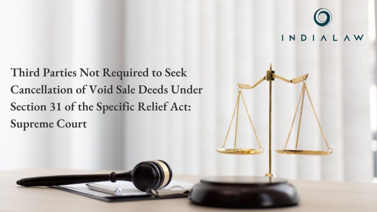 Third Parties Not Required to Seek Cancellation of Void Sale Deeds Under Section 31 of the Specific Relief Act Supreme Court