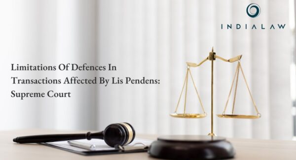 Limitations Of Defences In Transactions Affected By Lis Pendens: Supreme Court