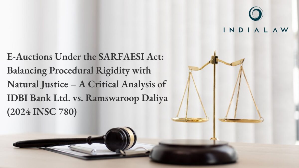 E-Auctions Under the SARFAESI Act: Balancing Procedural Rigidity with Natural Justice – A Critical Analysis of IDBI Bank Ltd. vs. Ramswaroop Daliya (2024 INSC 780)