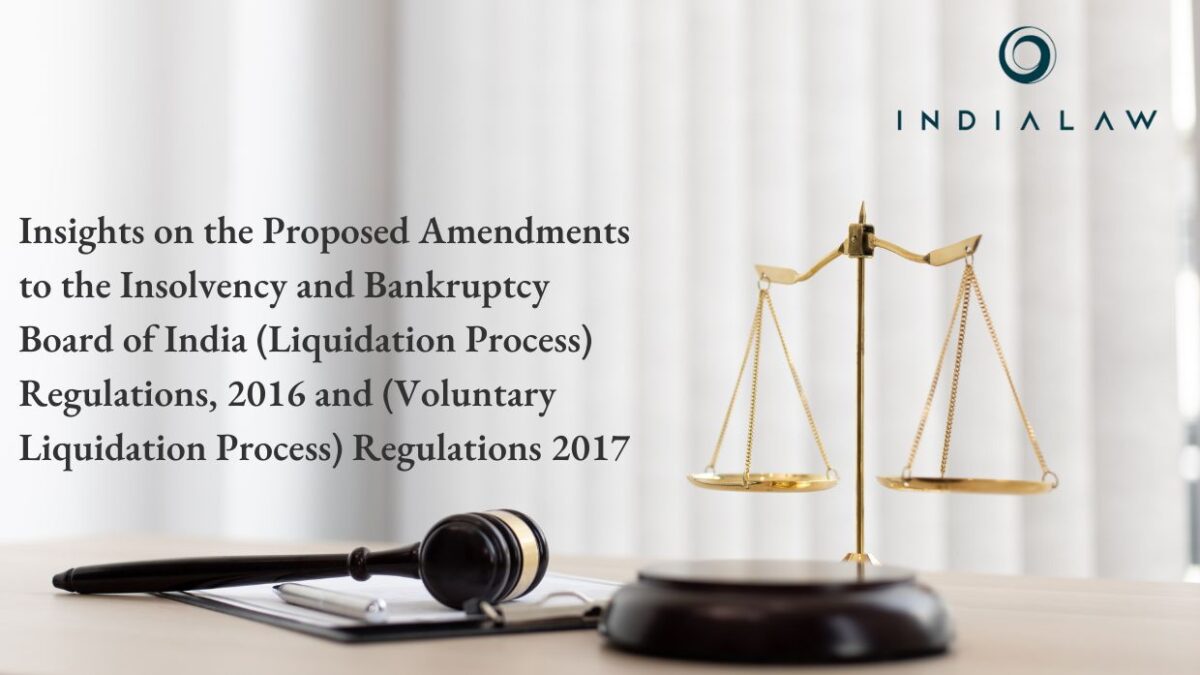 Insights on the Proposed Amendments to the Insolvency and Bankruptcy Board of India (Liquidation Process) Regulations, 2016 and (Voluntary Liquidation Process) Regulations 2017